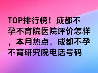 TOP排行榜！成都不孕不育院医院评价怎样，本月热点，成都不孕不育研究院电话号码