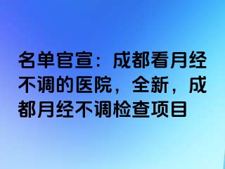 名单官宣：成都看月经不调的医院，全新，成都月经不调检查项目