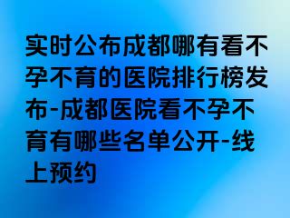 实时公布成都哪有看不孕不育的医院排行榜发布-成都医院看不孕不育有哪些名单公开-线上预约