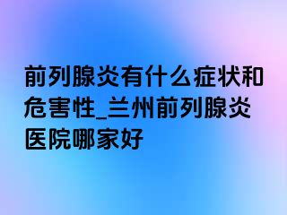 前列腺炎有什么症状和危害性_兰州前列腺炎医院哪家好