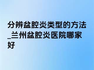 分辨盆腔炎类型的方法_兰州盆腔炎医院哪家好