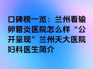 口碑榜一览：兰州看输卵管炎医院怎么样“公开呈现”兰州天大医院妇科医生简介