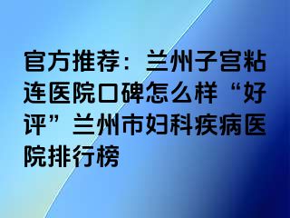 官方推荐：兰州子宫粘连医院口碑怎么样“好评”兰州市妇科疾病医院排行榜