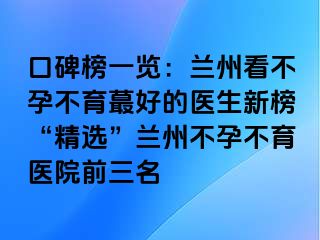 口碑榜一览：兰州看不孕不育蕞好的医生新榜“精选”兰州不孕不育医院前三名