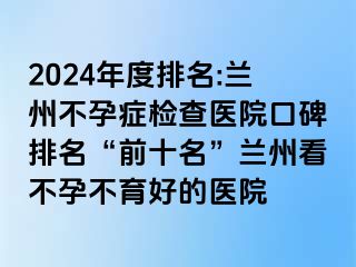 2024年度排名:兰州不孕症检查医院口碑排名“前十名”兰州看不孕不育好的医院