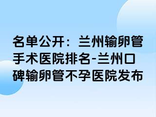 名单公开：兰州输卵管手术医院排名-兰州口碑输卵管不孕医院发布