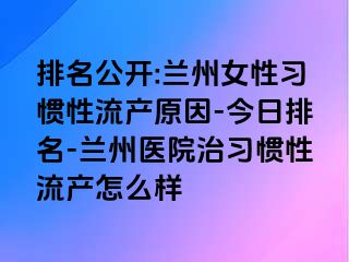 排名公开:兰州女性习惯性流产原因-今日排名-兰州医院治习惯性流产怎么样